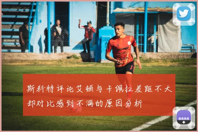 斯科特评论艾顿与卡佩拉差距不大却对比感到不满的原因分析