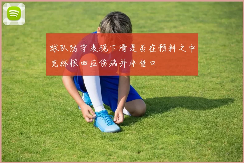 球队防守表现下滑是否在预料之中克林根回应伤病并非借口