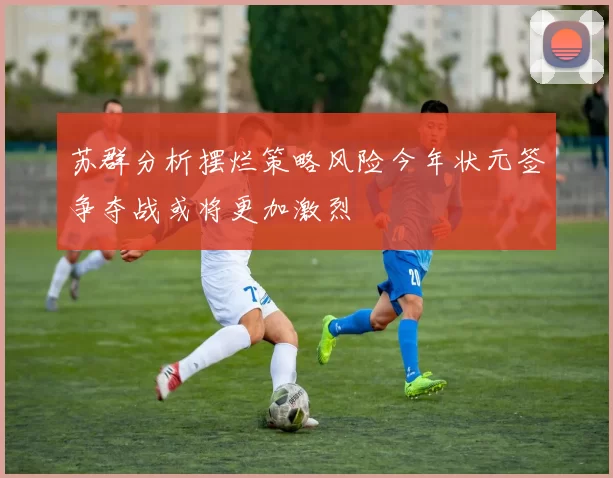 苏群分析摆烂策略风险今年状元签争夺战或将更加激烈