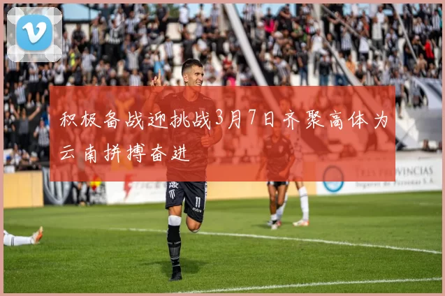 积极备战迎挑战3月7日齐聚高体为云南拼搏奋进