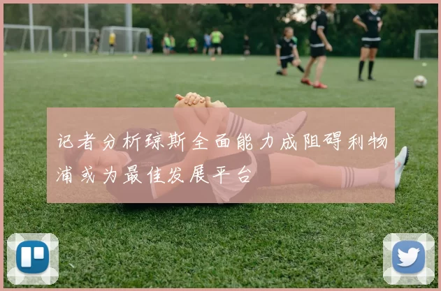 记者分析琼斯全面能力成阻碍利物浦或为最佳发展平台