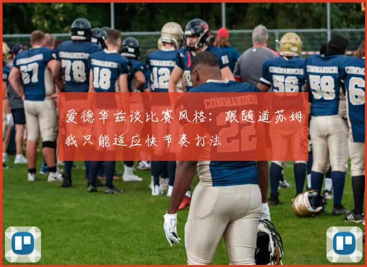 爱德华兹谈比赛风格：跟随道苏姆我只能适应快节奏打法