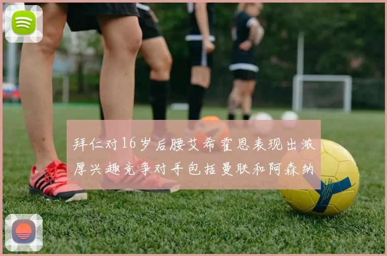 拜仁对16岁后腰艾希霍恩表现出浓厚兴趣竞争对手包括曼联和阿森纳