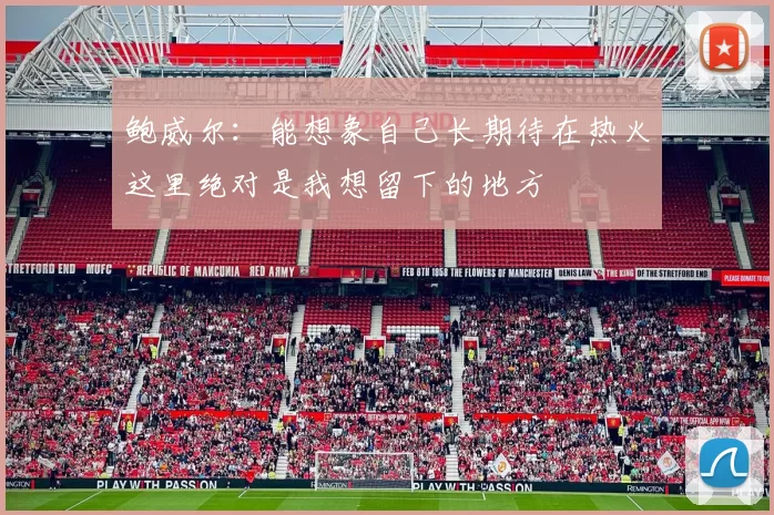 鲍威尔：能想象自己长期待在热火这里绝对是我想留下的地方