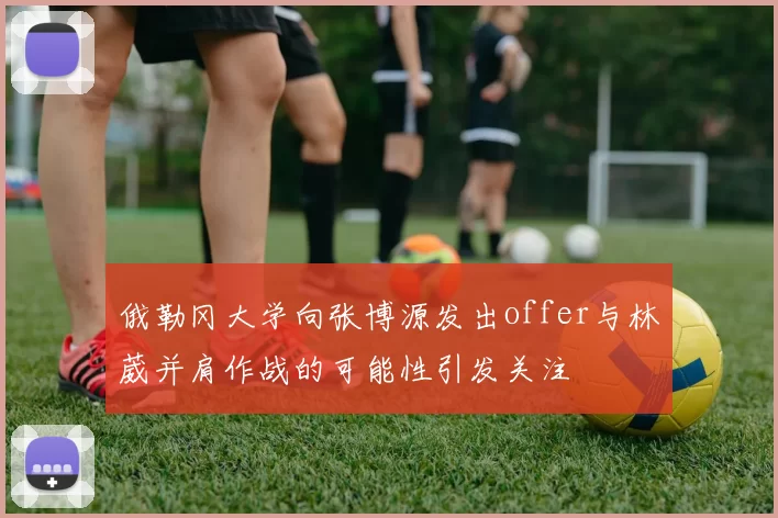 俄勒冈大学向张博源发出offer与林葳并肩作战的可能性引发关注