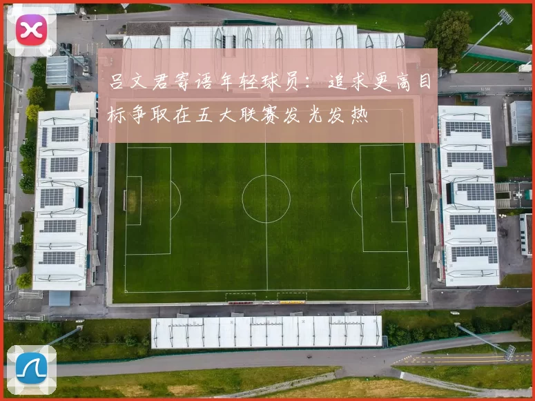 吕文君寄语年轻球员：追求更高目标争取在五大联赛发光发热
